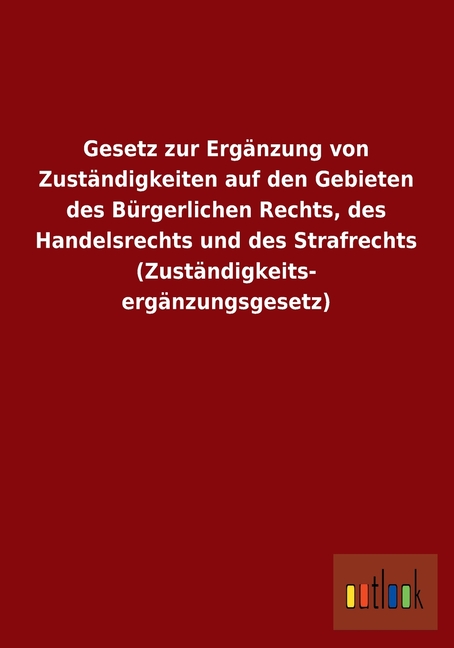 Gesetz Zur Erganzung Von Zustandigkeiten Auf Den Gebieten Des Burgerlichen Rechts, Des Handelsrechts Und Des Strafrechts (Zustandigkeitserganzungsgese (Paperback)