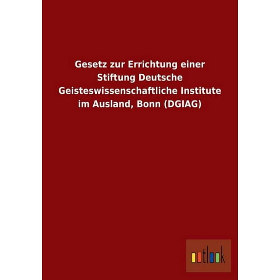 Gesetz Zur Errichtung Einer Stiftung Deutsche Geisteswissenschaftliche Institute Im Ausland, Bonn (Dgiag) (Paperback)