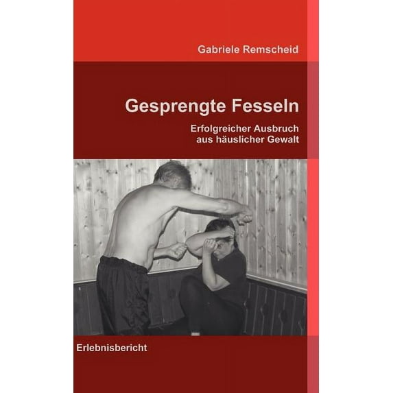 Gesprengte Fesseln: Erfolgreicher Ausbruch aus häuslicher Gewalt, (Paperback)