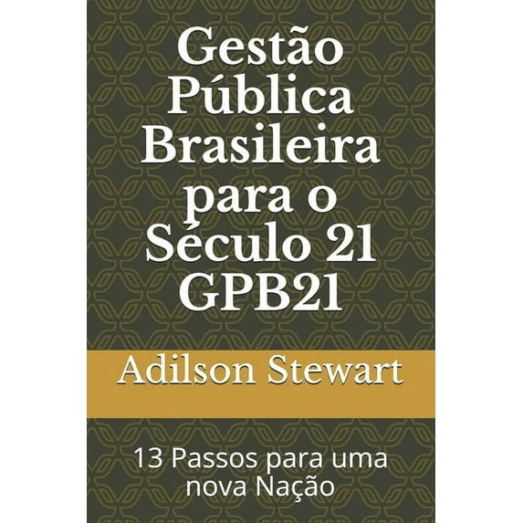 Gestão Pública Brasileira para o Século 21 GPB21: 13 Passos para uma nova Nação, (Paperback)