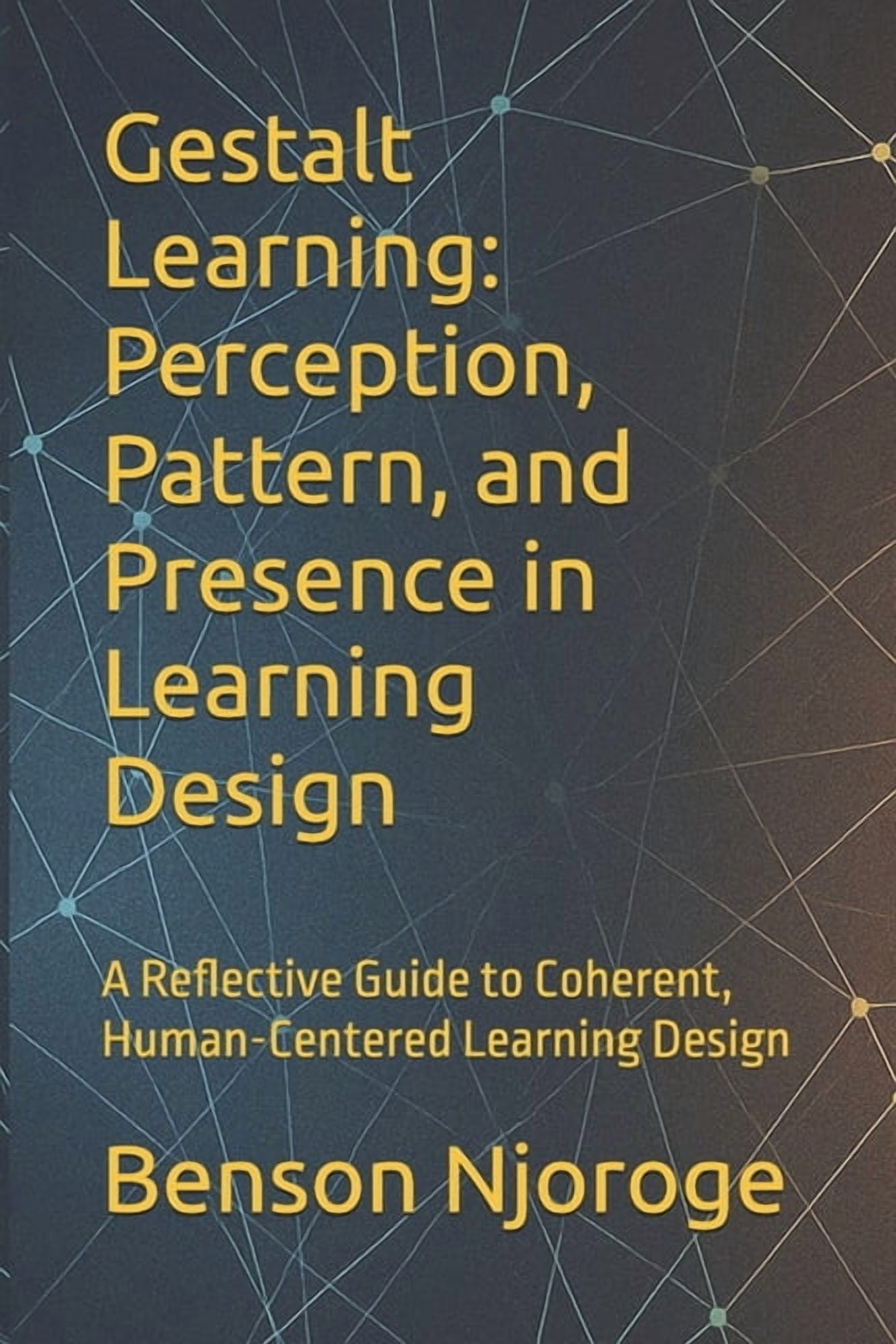 Gestalt Learning: Perception, Pattern, and Presence in Learning Design: A Reflective Guide to Coherent, Human-Centered L, (Paperback)