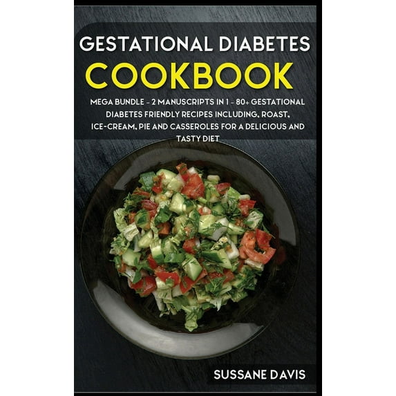 Gestational Diabetes Cookbook : MEGA BUNDLE - 2 Manuscripts in 1 - 80+ Gestational Diabetes friendly recipes including, roast, ice-cream, pie and casseroles for a delicious and tasty diet (Hardcover)