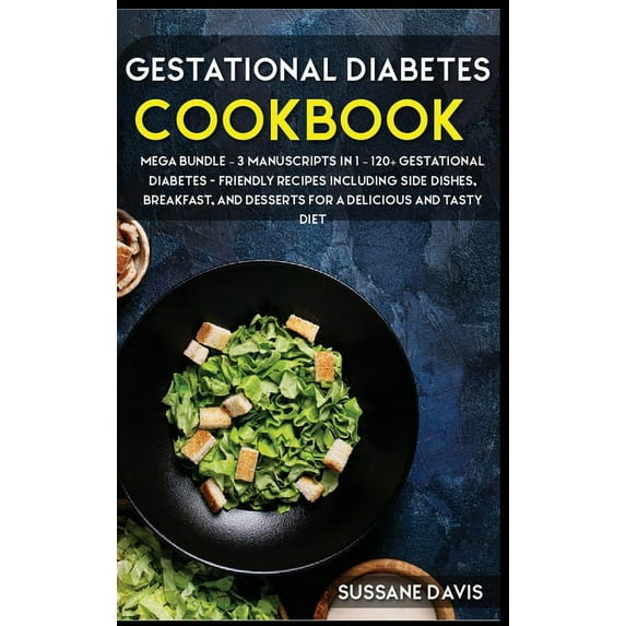 Gestational Diabetes Cookbook : MEGA BUNDLE - 3 Manuscripts in 1 - 120+ Gestational Diabetes - friendly recipes including Side Dishes, Breakfast, and desserts for a delicious and tasty diet (Hardcover)