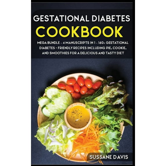 Gestational Diabetes Cookbook : MEGA BUNDLE - 4 Manuscripts in 1 - 160+ Gestational Diabetes - friendly recipes including pie, cookie, and smoothies for a delicious and tasty diet (Hardcover)