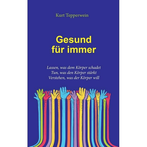 Gesund für immer: Lassen, was dem Körper schadet. Tun, was den Körper stärkt. Verstehen, was der Körper will, (Paperback)