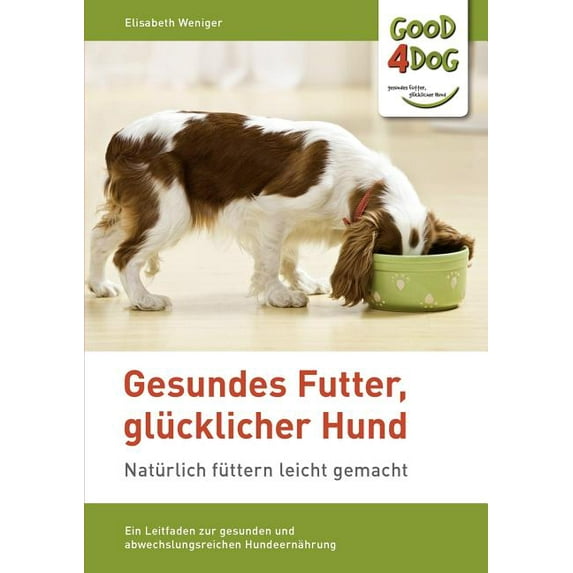 Gesundes Futter, glücklicher Hund: Ein Leitfaden zur gesunden, abwechslungsreichen und artgerechten Hundeernährung, (Paperback)