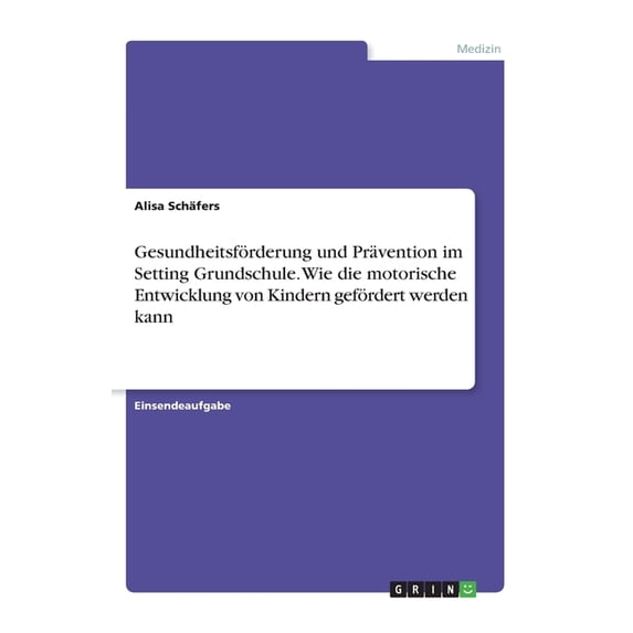 Gesundheitsförderung Und Prävention Im Setting Grundschule. Wie Die Motorische Entwicklung Von Kindern Gefördert Werden Kann (German Edition)