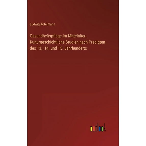 Gesundheitspflege im Mittelalter. Kulturgeschichtliche Studien nach Predigten des 13., 14. und 15. Jahrhunderts (Hardcover)