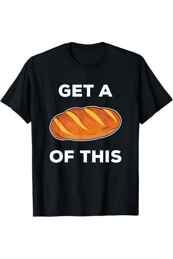 Get A Loaf Of This Funny Bread Pun Baking Humor T-Shirt T-Shirt