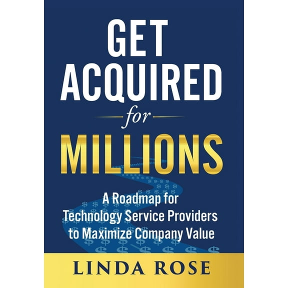 Get Acquired for Millions: A Roadmap for Technology Service Providers to Maximize Company Value, (Hardcover)