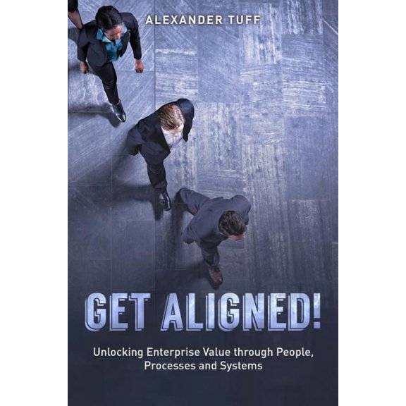 Get Aligned!: A COO's Guide to Unlocking Enterprise Value through People, Processes and Systems, (Paperback)