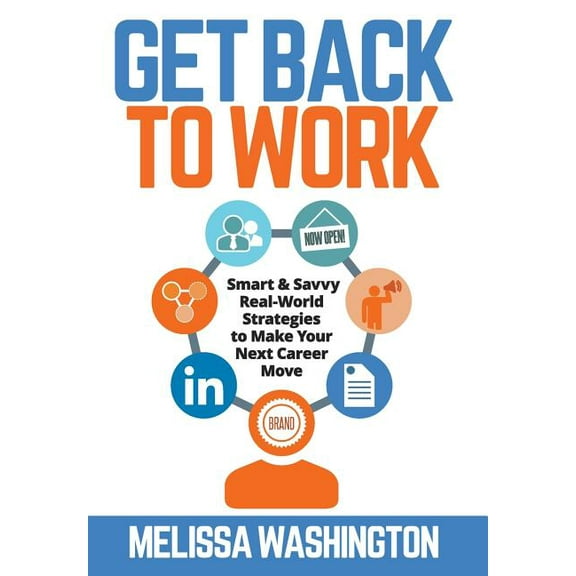 Get Back to Work: Smart & Savvy Real-World Strategies to Make your Next Career Move, (Hardcover)