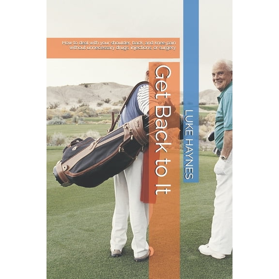 Get Back to It: How to deal with your shoulder, back, and knee pain without unnecessary drugs, injections, or surgery (Paperback)