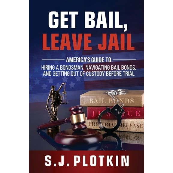 Get Bail, Leave Jail: America's Guide to Hiring a Bondsman, Navigating Bail Bonds, and Getting out of Custody befor, (Paperback)