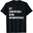 thumbnail image 1 of Get Comfortable Being Uncomfortable Inspiration Quote T-Shirt, 1 of 3