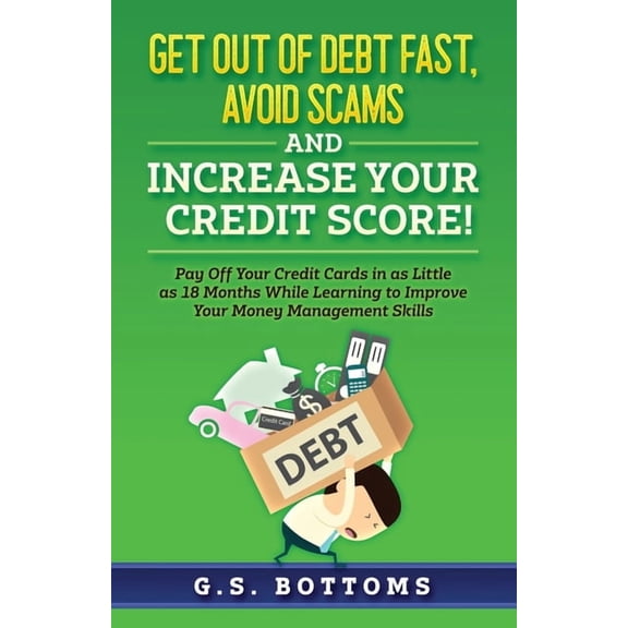 Get Out of Debt Fast, Avoid Scams and Increase Your Credit Score!: Pay Off Your Credit Cards in as Little as 18 Months While Learning to Improve Your Money Management Skills (Paperback)