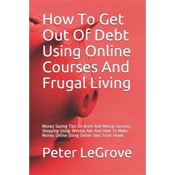 How To Get Out Of Debt Using Online Courses And Frugal Living: Money Saving Tips On Brick And Mortar Grocery Shopping Using Weekly Ads And How To Make . From Home Live Cheap In An UnChe 1654355534