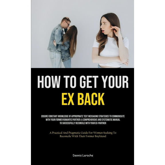 How to Get Your Ex Back: Ensure Constant Knowledge Of Appropriate Text Messaging Strategies To Communicate With Your For, (Paperback)