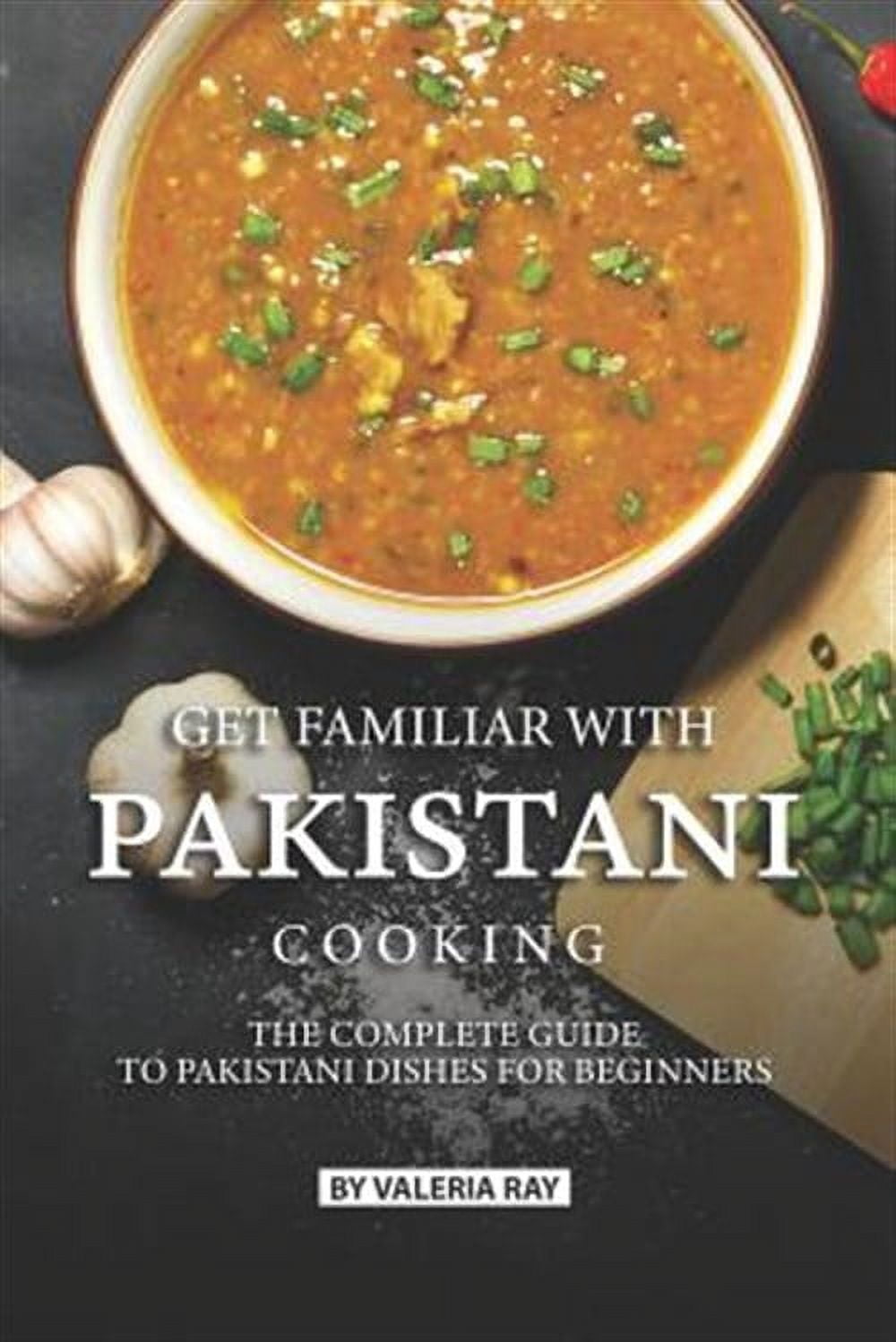 Pakastani Cooking Get Familiar with Pakistani Cooking: The Complete Guide to Pakistani ...
