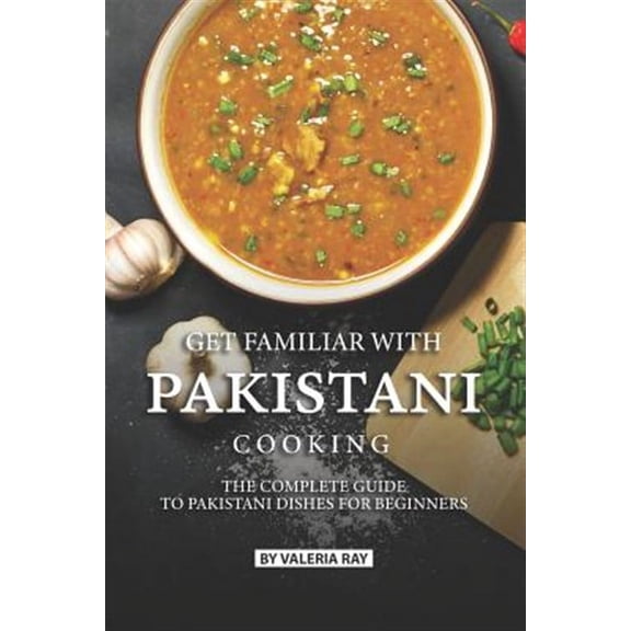 Get Familiar with Pakistani Cooking: The Complete Guide to Pakistani Dishes for Beginners (Paperback)