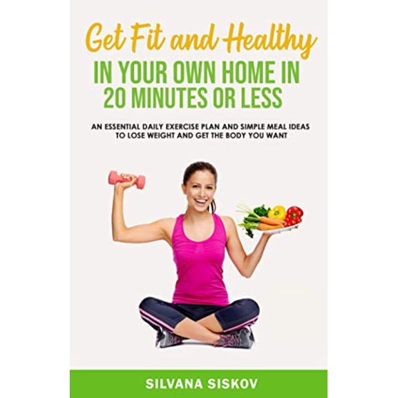 Pre-Owned Get Fit and Healthy in Your Own Home in 20 Minutes or Less: An Essential Daily Exercise Plan and Simple Meal Ideas to Lose Weight and Get the Body You (Paperback) 1916242421 9781916242425
