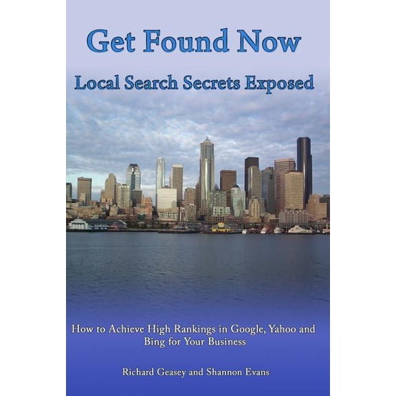 Get Found Now! Local Search Secrets Exposed : Learn How to Achieve High Rankings in Google, Yahoo and Bing