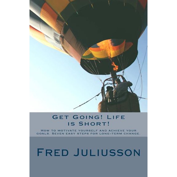 Get Going! Life is Short!: How to motivate yourself and achieve your goals. Seven easy steps for long-term change. (Paperback)