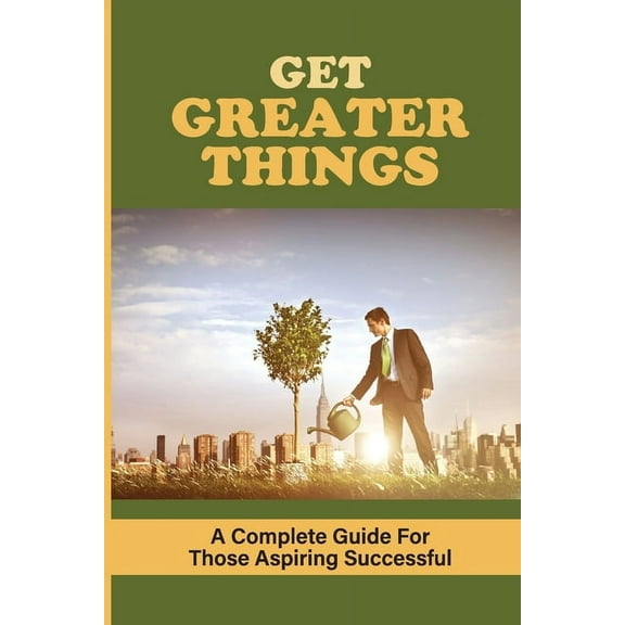Get Greater Things: A Complete Guide For Those Aspiring Successful: How To Identify Your Why In Business (Paperback)