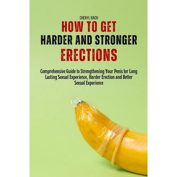 How to Get Harder and Stronger Erections: Comprehensive Guide to Strengthening Your Penis for Long Lasting Sexual Experi, (Paperback)