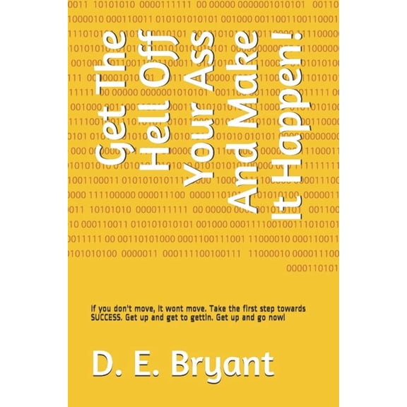 Get The Hell Off Your Ass And Make It Happen!: If you don't move, It wont move. Take the first step towards SUCCESS. Get, (Paperback)