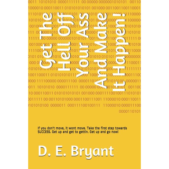 Get The Hell Off Your Ass And Make It Happen!: If you don't move, It wont move. Take the first step towards SUCCESS. Get