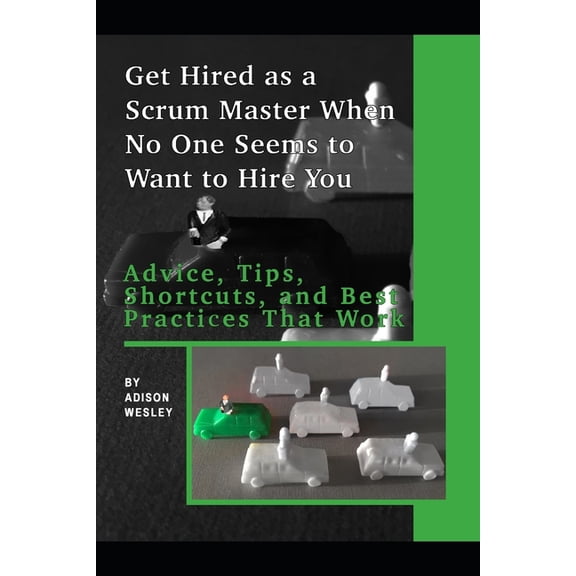 Get Hired as a Scrum Master When No One Seems to Want to Hire You: Advice, Tips, Shortcuts, and Best Practices That Work (Paperback)