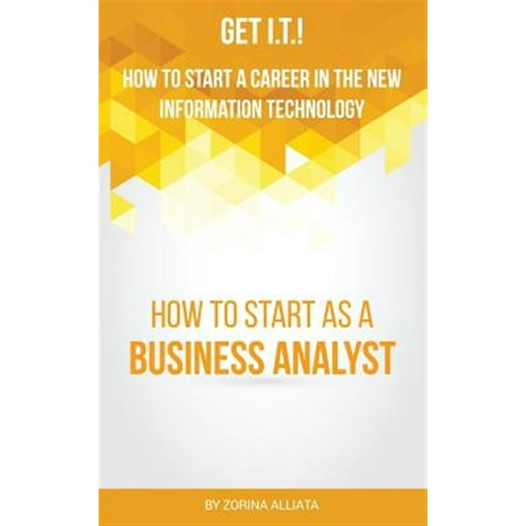 Get I.T.! How to Start a Career in the New Information Technology: How to Start as a Business Analyst (Paperback)