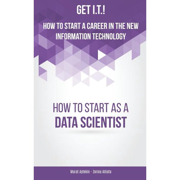 Get I.T.! How to Start a Career in the New Information Technology: How to Start as a Data Scientist (Paperback)