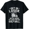 thumbnail image 1 of Get In Loser Golf Cart Look For My Ball Golfer Funny Golfing T-Shirt Shirts, 1 of 3