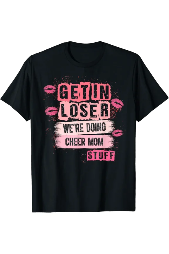 Get In Loser We'Re Doing Cheer Mom Stuff Quote T-Shirt Size S-5XL