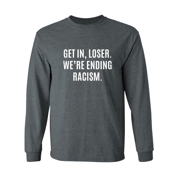 Get In, Loser.We're Ending Racism Adult Long Sleeve T-shirt