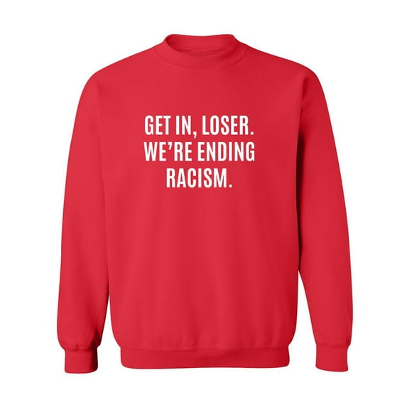 Get In, Loser.We're Ending Racism Crewneck Sweatshirt