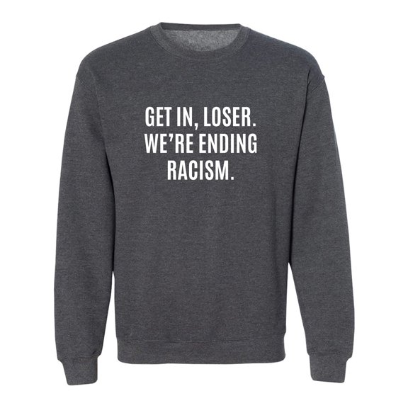 Get In, Loser.We're Ending Racism Crewneck Sweatshirt