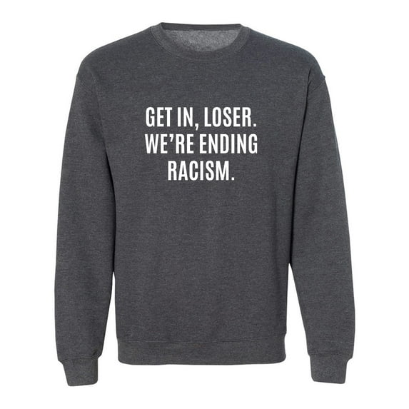 Get In, Loser.We're Ending Racism Crewneck Sweatshirt