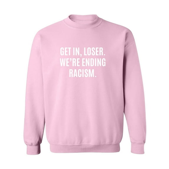 Get In, Loser.We're Ending Racism Crewneck Sweatshirt
