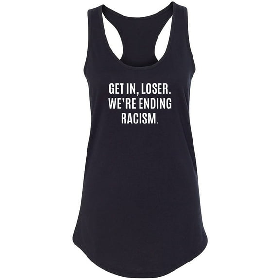 Get In, Loser.We're Ending Racism Racerback Tank