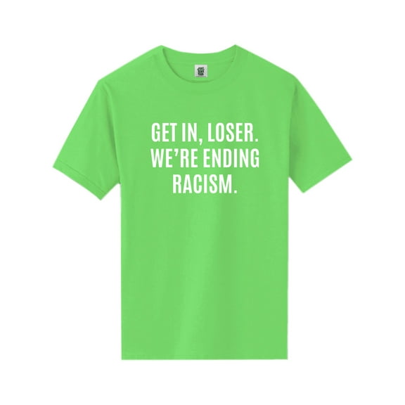 Get In, Loser.We're Ending Racism Short Sleeve Neon Tee
