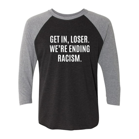 Get In, Loser.We're Ending Racism Unisex 3/4 Sleeve Baseball Raglan Tee