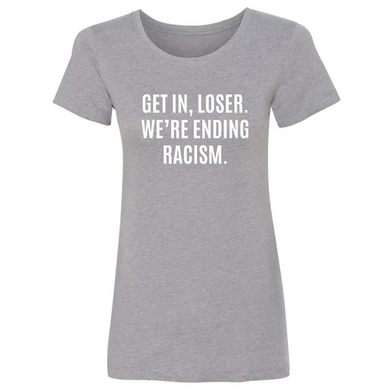 Get In, Loser.We're Ending Racism Womens crewneck tee