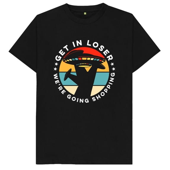 Get In Loser We're Going Shopping UFO Flying Saucer Spaceship Alien T ...