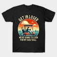thumbnail image 1 of Get In Loser We're Going To Look For My Golf Ball Funny Golfer Golfing Unisex T-Shirt - Stocking Stuffer, 1 of 3