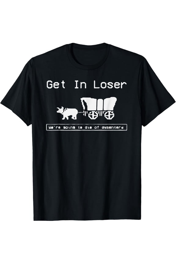 Get In Loser, We're Going to Die of Dysentery - trail Wagon T-Shirt