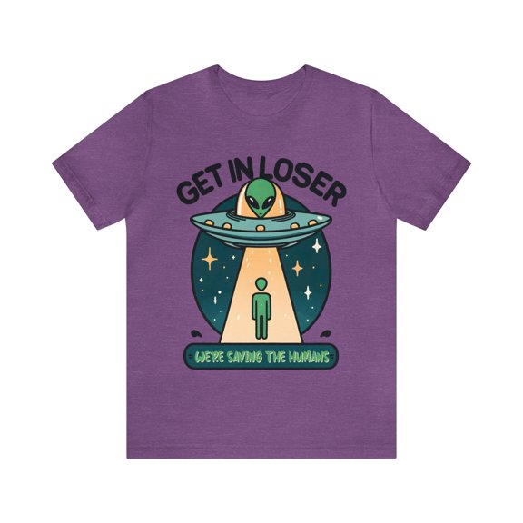 Get In Loser We're Saving the Humans Alien Unisex Shirt