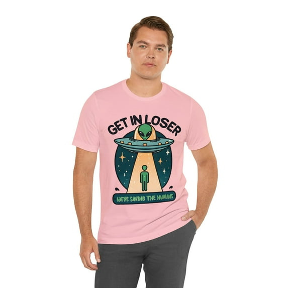 Get In Loser We're Saving the Humans Alien Unisex Shirt